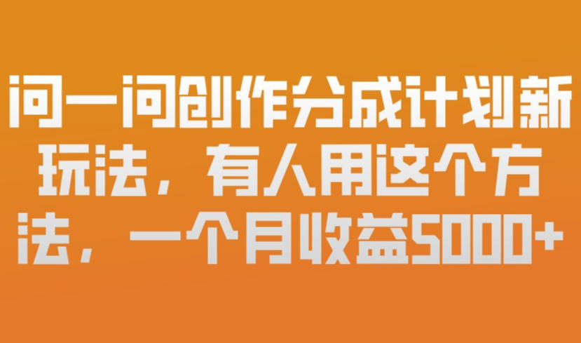 问一问创作分成计划新玩法，有人用这个方法，一个月收益5k，新手友好，有微信就能做【揭秘】-知创网