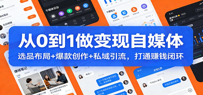 从0到1做变现自媒体：选品布局+ 爆款创作+私域引流，打通赚钱闭环-知创网