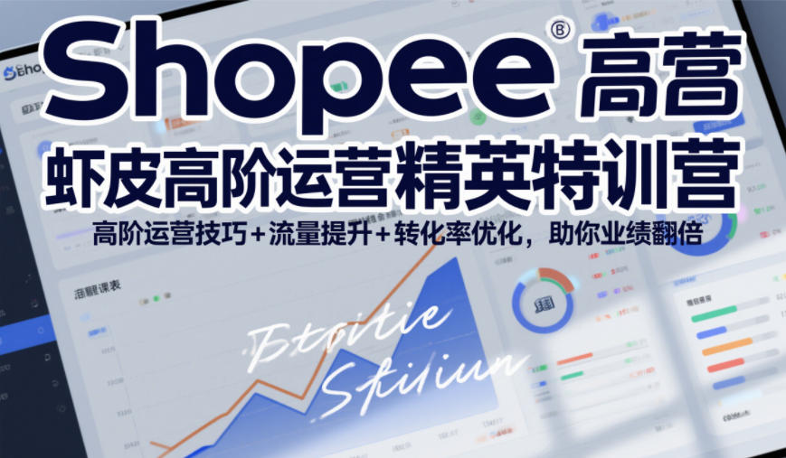 Shopee虾皮高阶运营精英特训营，高阶运营技巧+流量提升+转化率优化，助你业绩翻倍-知创网