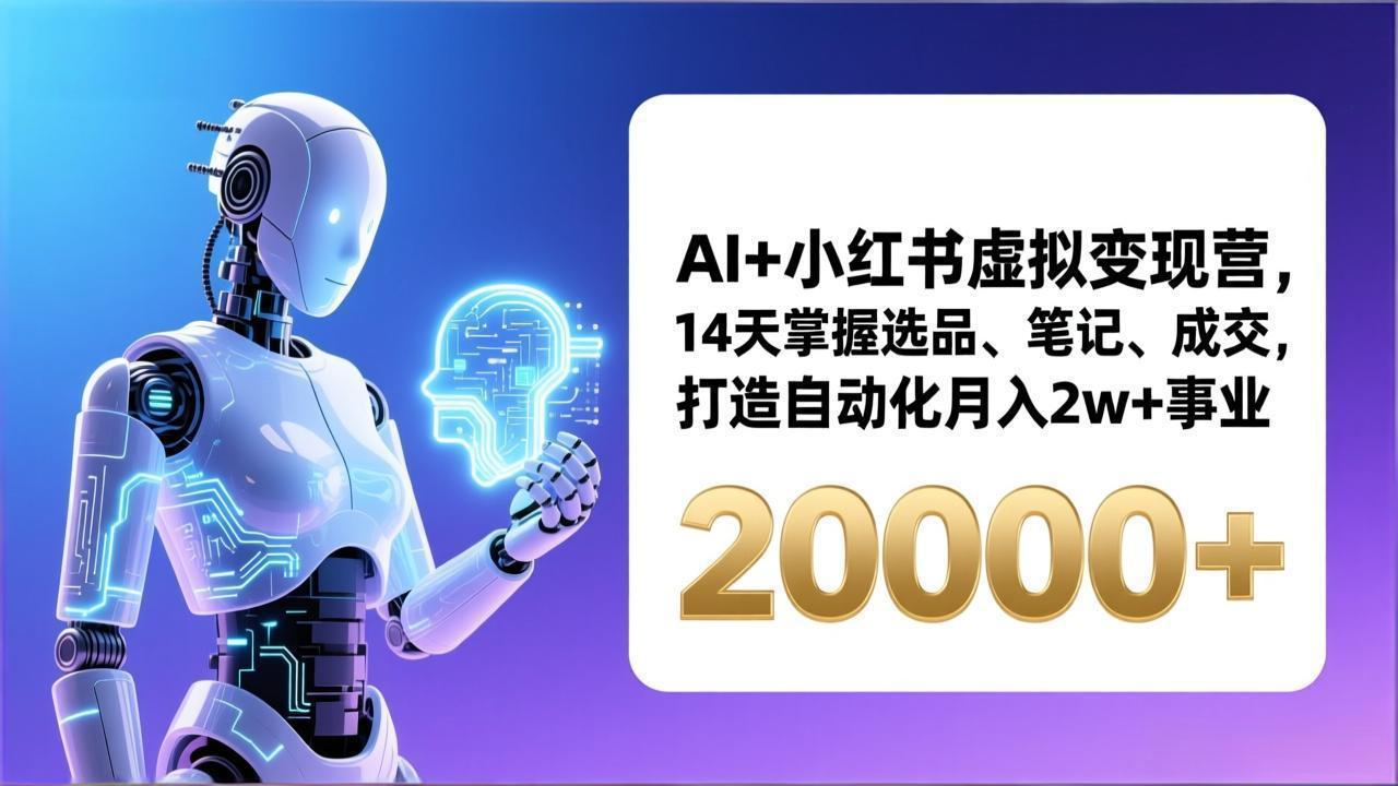 AI+小红书虚拟变现营,14天掌握选品、笔记、成交,打造自动化月入2w+事业(更新-知创网