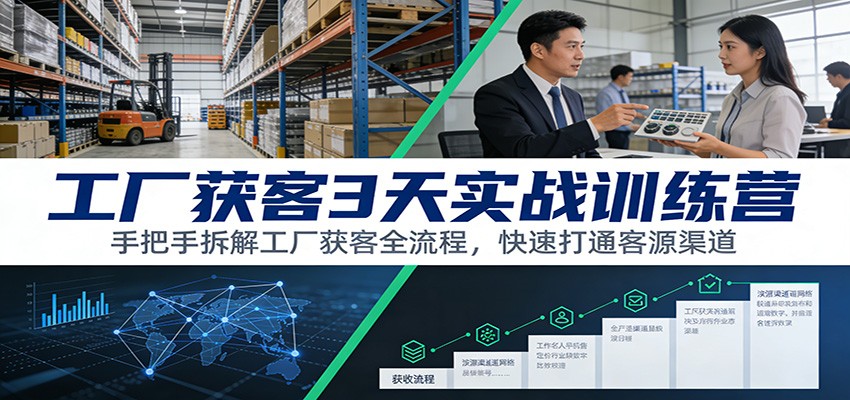 工厂获客3天实战训练营：手把手拆解工厂获客全流程，快速打通客源渠道-知创网