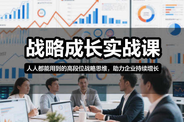战略成长实战课，人人都能用到的高段位战略思维，助力企业持续增长-知创网