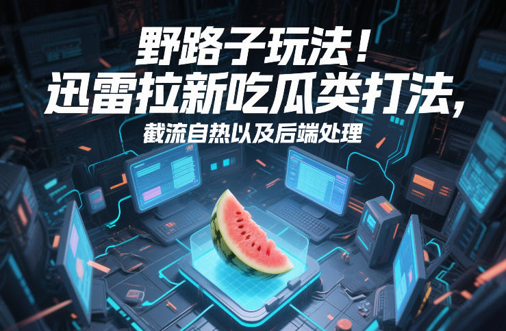 野路子玩法！迅雷拉新吃瓜类打法，截流自热以及后端处理-知创网