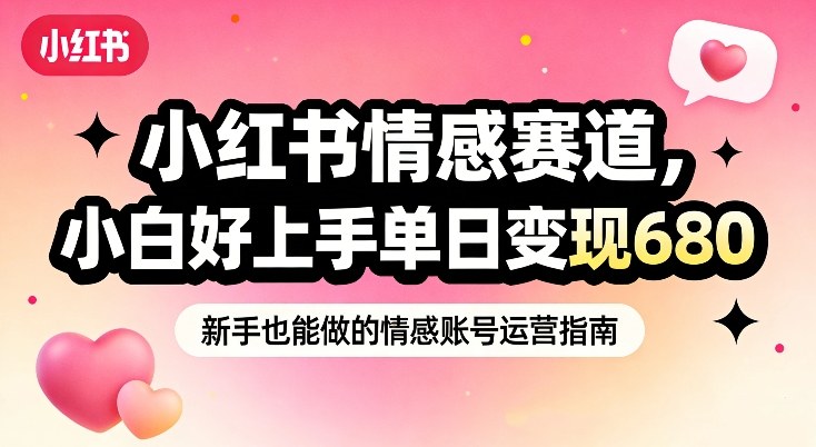 小红书情感赛道,抓准女性情绪刚需,小白好上手单日变现680-知创网