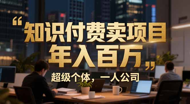 从0到年入百万：超级个体实战心得公开，个人IP×精准引流×成交系统全拆解-知创网