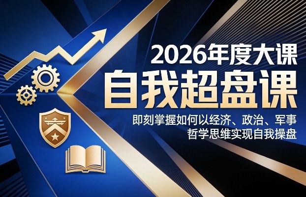 2026年度大课《自我超盘课》，即刻掌握如何以经济、政治、军事、哲学思维实现自我操盘-知创网