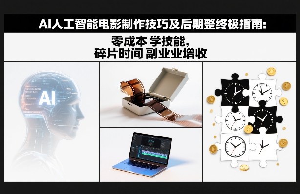 AI人工智能电影制作技巧及后期完整终极指南:零成本学技能,碎片时间副业增收-知创网