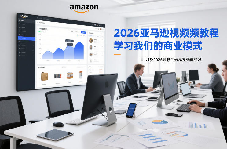 2026亚马逊视频教程，学习我们的商业模式，以及2026最新的选品及运营经验-知创网