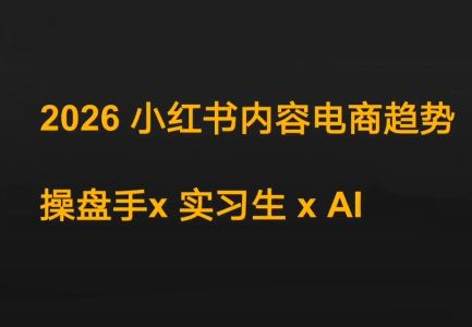 迪安·2026小红书内容电商趋势操盘手x实习生xAI-知创网