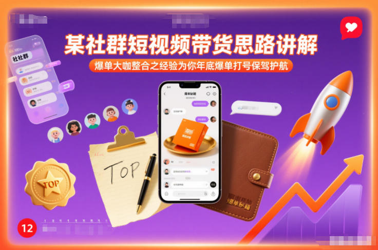 某社群短视频带货思路讲解，爆单大咖整合之经验为你年底爆单打号保驾护航-知创网