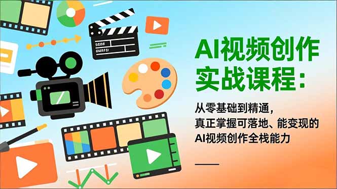 AI视频创作实战课程:从零基础到精通,真正掌握可落地、能变现的AI视频创作全栈能力-知创网