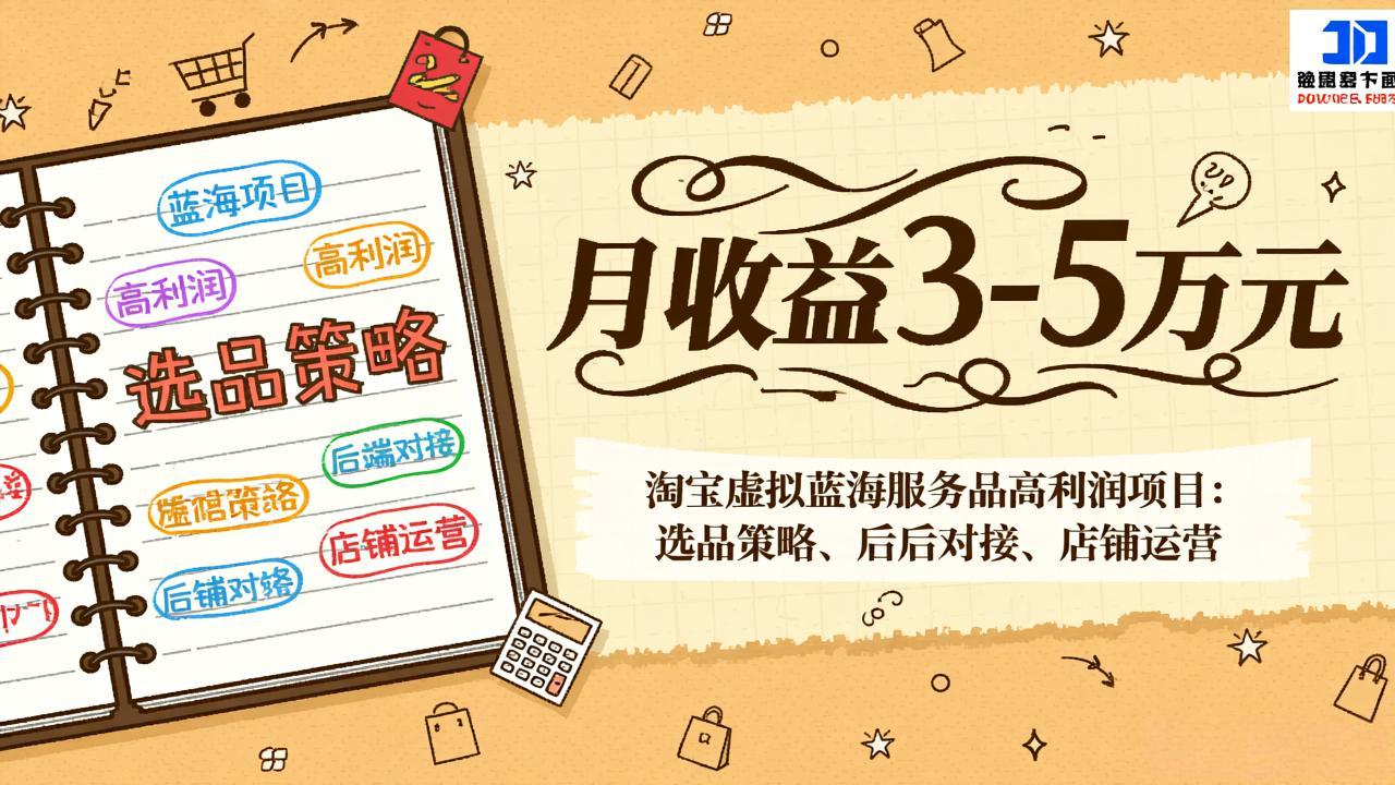 淘宝虚拟蓝海服务品高利润项目：选品策略、后端对接、店铺运营，月收益可达3-5万元-知创网
