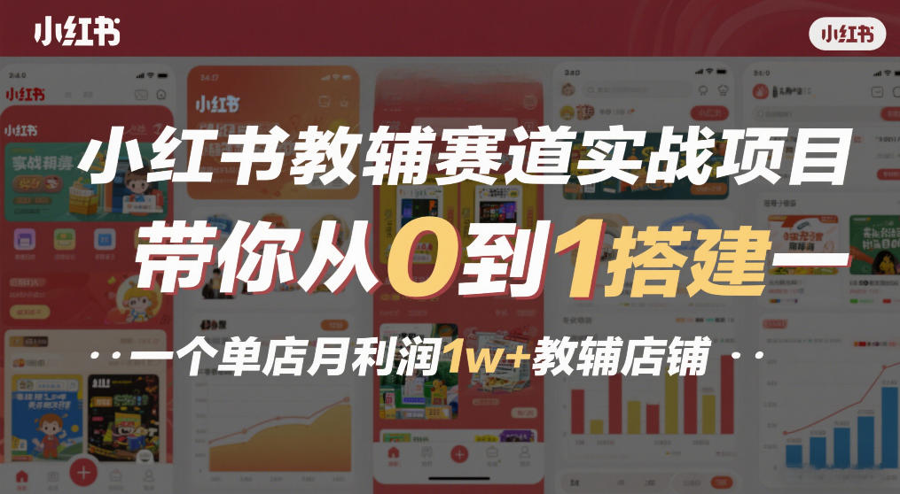 小红书教辅赛道实战项目，带你从0到1搭建一个单店月利润1w+教辅店铺-知创网