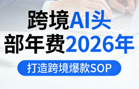跨境AI头部年费2026年，打造跨境爆款SOP-知创网