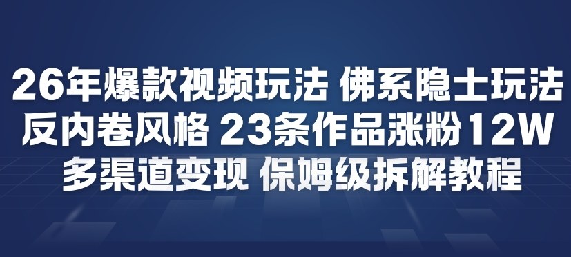 26年爆款短视频玩法，佛系隐士玩法，反内卷视频风格，23条作品涨粉12W，多渠道变现-知创网