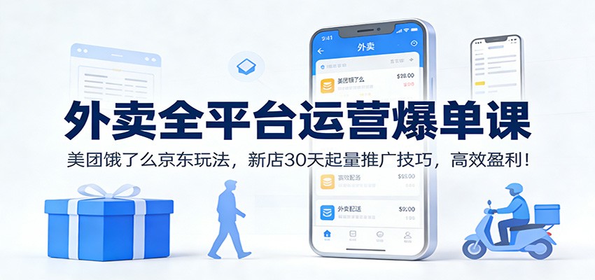 外卖全平台运营爆单课：美团饿了么京东玩法，新店30天起量推广技巧，高效盈利！-知创网