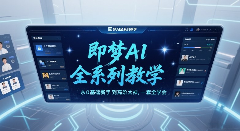 即梦AI全系列教学，从0基础新手到高阶大神，一套全学会-知创网