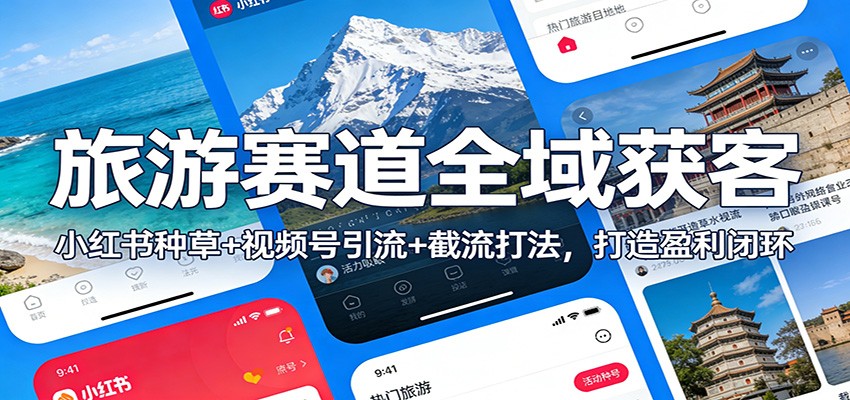 旅游赛道全域获客:小红书种草+视频号引流+截流打法,打造盈利闭环-知创网