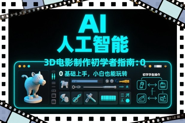 AI人工智能3D电影制作初学者指南：0基础上手，小白也能玩转-知创网