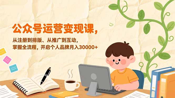 公众号运营变现课，从注册到排版、从推广到互动，掌握全流程，开启个人品牌月入30000+-知创网