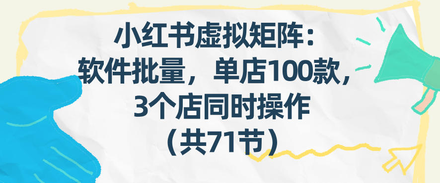 小红书虚拟矩阵：软件批量发笔记，单店100款，3个店同时操作(共71节)-知创网