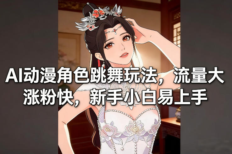 AI动漫角色跳舞玩法，流量大涨粉快，新手小白易上手-知创网