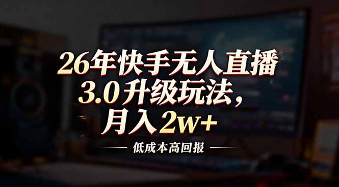 26年快手无人直播3.0升级玩法，低成本高回报，月入2w+-知创网