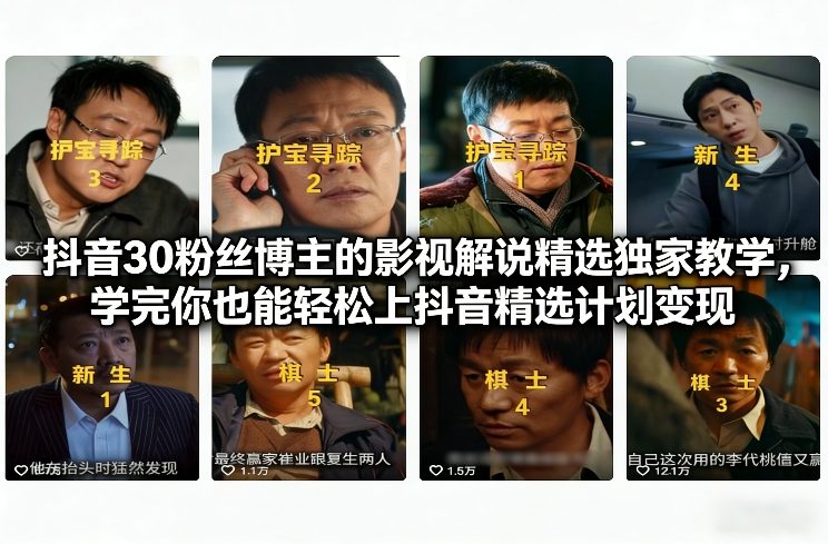 抖音30粉丝博主的影视解说精选独家教学，学完你也能轻松上抖音精选计划变现-知创网