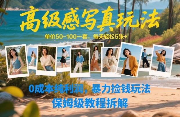 高级感写真玩法,单价50-100一套,每天轻松5张+,0成本纯利润,暴力捡钱玩法,保姆级教程拆解-知创网