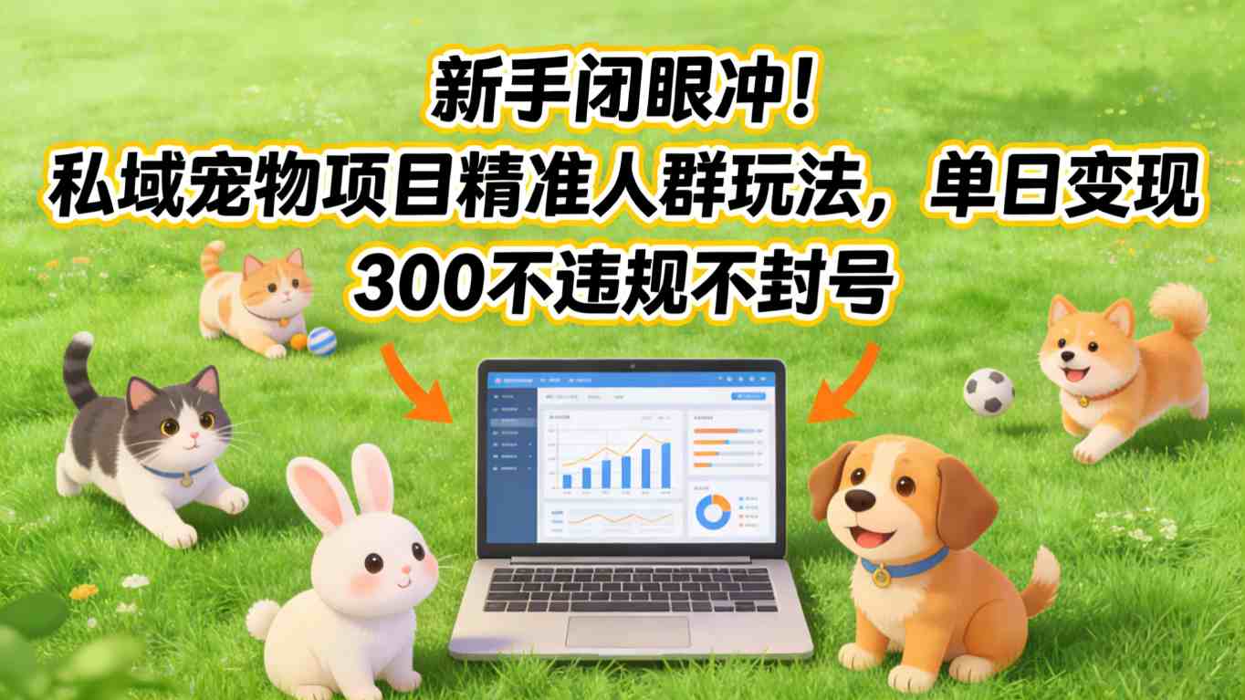 新手闭眼冲！私域宠物项目精准人群玩法，单日变现3张不违规不封号-知创网