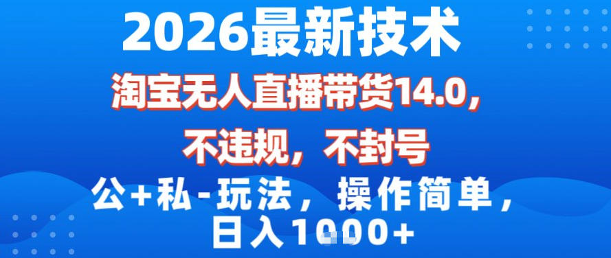 2026最新技术,淘宝无人直播带货14.0,不封号,不违规,公+私玩法,操作简单,日入1k【揭秘】-知创网