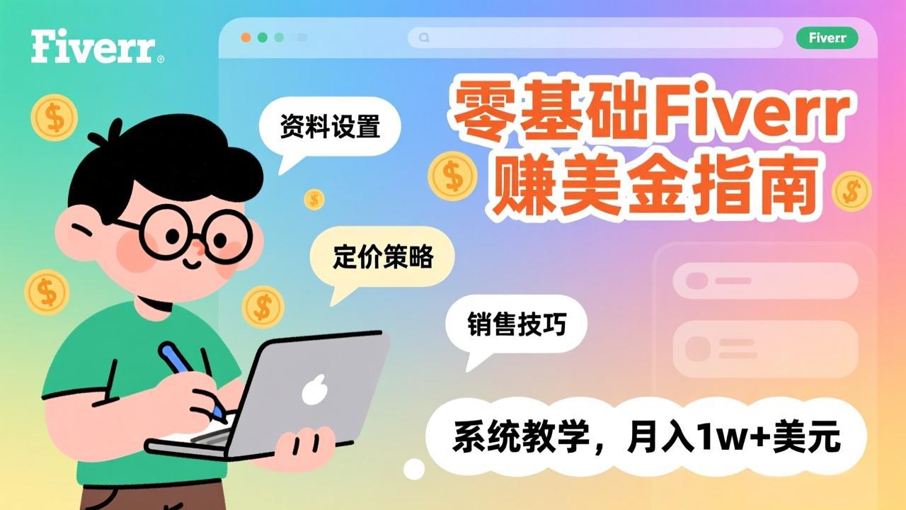 零基础Fiverr赚美金指南，涵盖资料设置、定价策略、销售技巧，系统教学，月入1w+美元-知创网