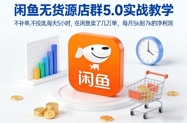 闲鱼无货源店群5.0实战教学，不补单，不投流，每天5小时，在闲鱼卖了几万单，每月5k到7k的净利润-知创网