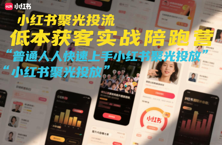 小红书聚光投流低成本获客实战陪跑营，普通人快速上手小红书聚光投放-知创网