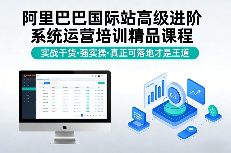 阿里巴巴国际站高级进阶系统运营培训精品课程,实战干货,强实操,真正可落地才是王道-知创网