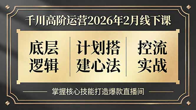 千川高阶运营2026年2月线下课，底层逻辑、计划搭建心法、控流实战，掌握核心技能打造爆款直播间-知创网