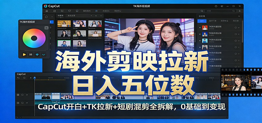 海外剪映拉新日入五位数：CapCut开白+TK拉新+短剧混剪全拆解，0基础到变现-知创网