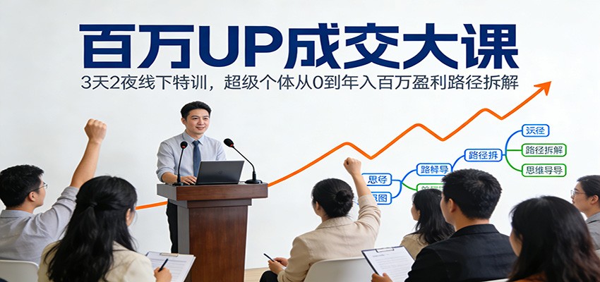 百万UP成交大课：3天2夜线下特训，超级个体从0到年入百万盈利路径拆解-知创网