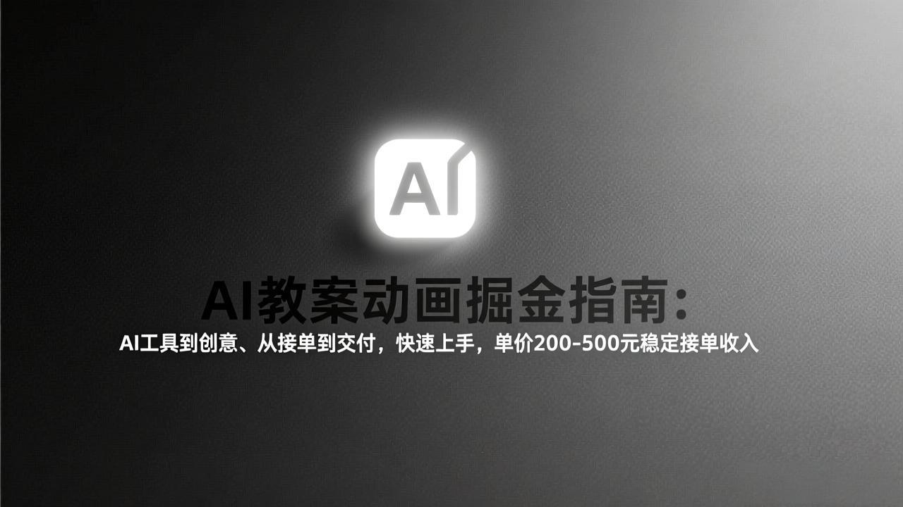 AI教案动画掘金指南：从工具到创意、从接单到交付，快速上手，单价200-500元稳定接单收入-知创网