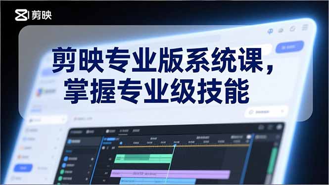 剪映专业版系统课，基础操作、高级技巧、电影调色、特效制作、AI应用/等等，掌握专业级技能-知创网
