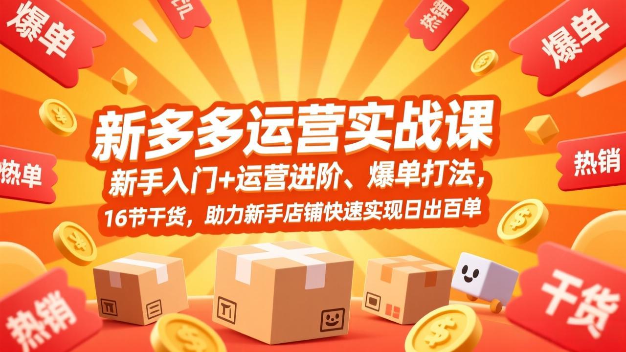 拼多多运营实战课,新手入门+运营进阶、爆单打法,16节干货,助力新手店铺快速实现日出百单-知创网