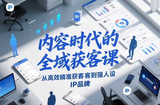 内容时代的全域获客课,从高效精准获客到强人设IP品牌-知创网